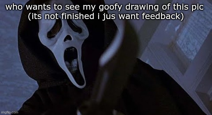 ghostface solos | who wants to see my goofy drawing of this pic 
(its not finished i jus want feedback) | image tagged in ghostface solos | made w/ Imgflip meme maker