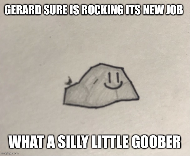 GERARD SURE IS ROCKING ITS NEW JOB; WHAT A SILLY LITTLE GOOBER | made w/ Imgflip meme maker