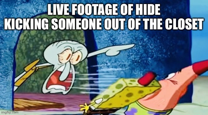 Get out | LIVE FOOTAGE OF HIDE KICKING SOMEONE OUT OF THE CLOSET | image tagged in squidward get out of my house | made w/ Imgflip meme maker