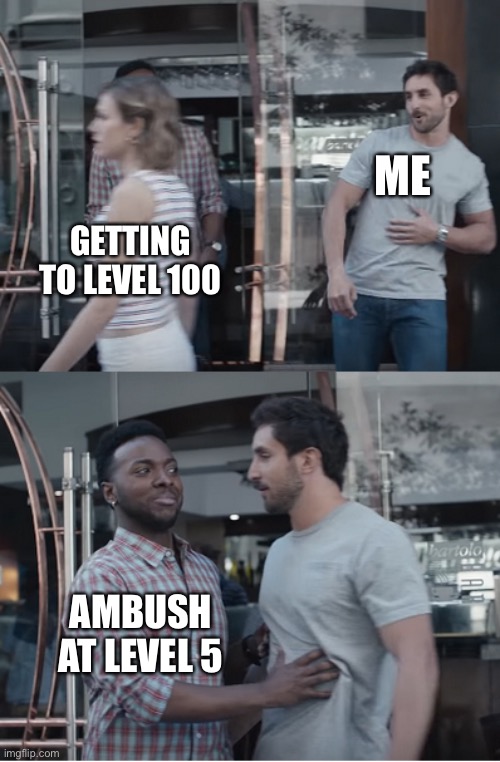 Stop right there | ME; GETTING TO LEVEL 100; AMBUSH AT LEVEL 5 | image tagged in stop right there | made w/ Imgflip meme maker