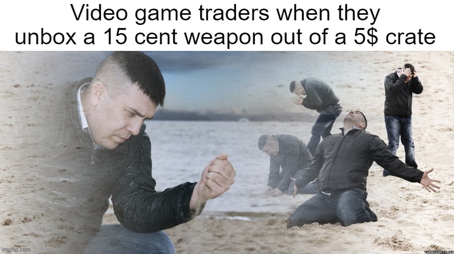 Guy with sand in the hands of despair | Video game traders when they unbox a 15 cent weapon out of a 5$ crate | image tagged in guy with sand in the hands of despair | made w/ Imgflip meme maker