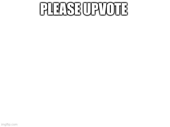 Try not to hate | PLEASE UPVOTE | image tagged in blank white template | made w/ Imgflip meme maker