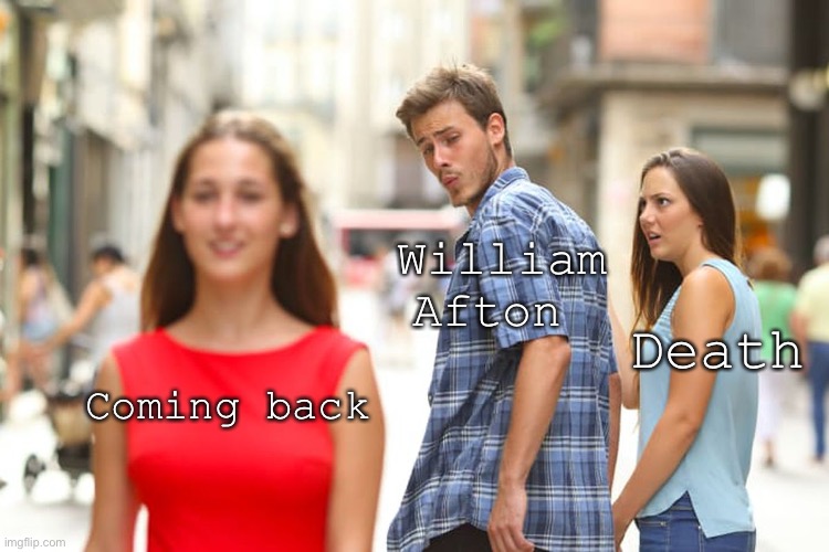 -sigh- these jokes are gonna keep comin’ back, just like him- | William Afton; Death; Coming back | image tagged in memes,distracted boyfriend | made w/ Imgflip meme maker