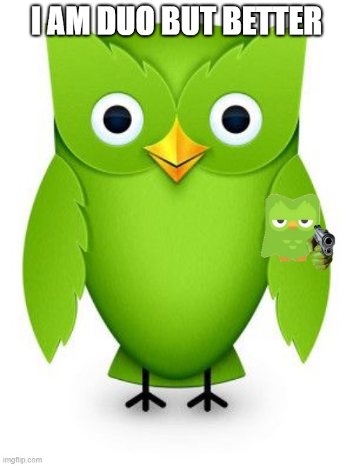 wow... | I AM DUO BUT BETTER | image tagged in 2012 duolingo owl | made w/ Imgflip meme maker