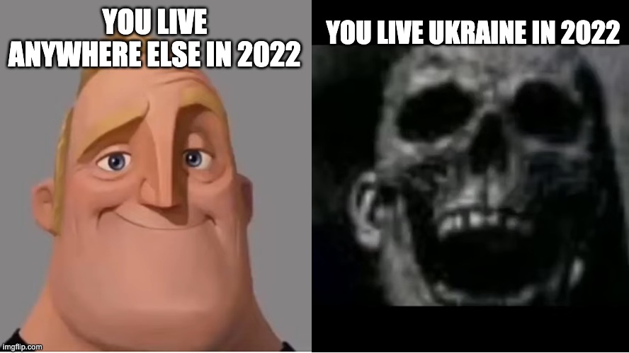 Live anywhere in the world is far much better than live in Ukraine in 2022 | YOU LIVE ANYWHERE ELSE IN 2022; YOU LIVE UKRAINE IN 2022 | image tagged in mr incredible becoming uncanny small size version,ukraine,russia,2022 | made w/ Imgflip meme maker