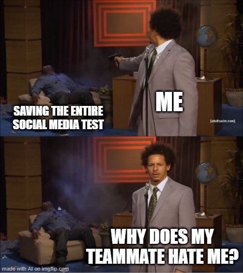 Wonder who still hates me now.. |  ME; SAVING THE ENTIRE SOCIAL MEDIA TEST; WHY DOES MY TEAMMATE HATE ME? | image tagged in memes,who killed hannibal | made w/ Imgflip meme maker