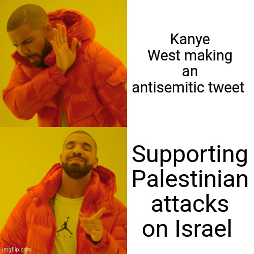 Drake Hotline Bling | Kanye West making an antisemitic tweet; Supporting Palestinian attacks on Israel | image tagged in memes,drake hotline bling,liberal logic,funny,funny memes | made w/ Imgflip meme maker