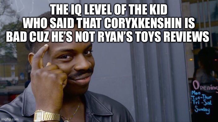 Roll Safe Think About It Meme | THE IQ LEVEL OF THE KID WHO SAID THAT CORYXKENSHIN IS BAD CUZ HE’S NOT RYAN’S TOYS REVIEWS | image tagged in memes,roll safe think about it | made w/ Imgflip meme maker