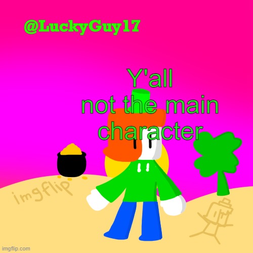 Yea ik coming from me I'm also an NPC | Y'all not the main character | image tagged in luckys cooler template with shading | made w/ Imgflip meme maker