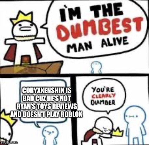 Your Clearly Dumber | CORYXKENSHIN IS BAD CUZ HE’S NOT RYAN’S TOYS REVIEWS AND DOESN’T PLAY ROBLOX | image tagged in your clearly dumber | made w/ Imgflip meme maker