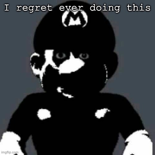 Cursed Mario | I regret ever doing this | image tagged in cursed mario | made w/ Imgflip meme maker
