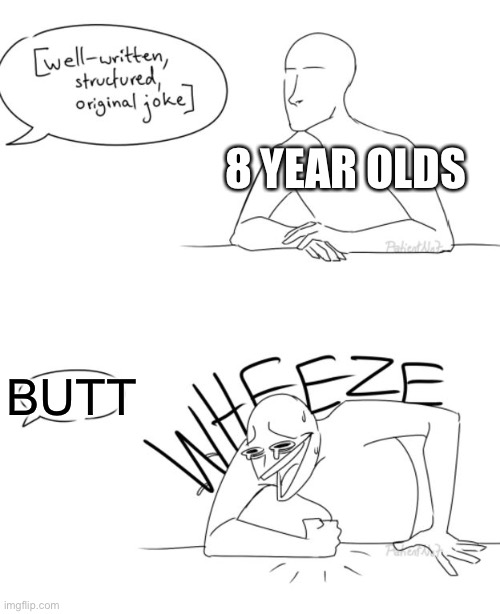 A sad replacement for a good joke | 8 YEAR OLDS; BUTT | image tagged in wheeze,memes,funny,funny memes,kids | made w/ Imgflip meme maker