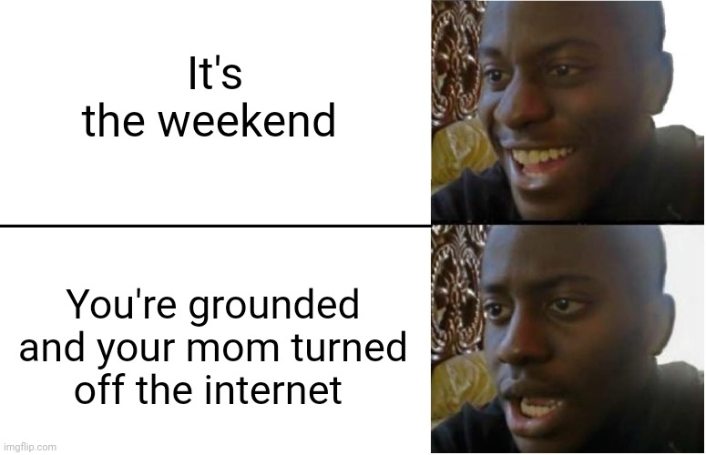 1st meme in this stream | It's the weekend; You're grounded and your mom turned off the internet | image tagged in disappointed black guy | made w/ Imgflip meme maker