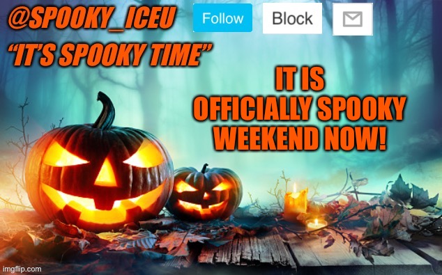 Iceu Spooky Template #1 | IT IS OFFICIALLY SPOOKY WEEKEND NOW! | image tagged in iceu spooky template 1 | made w/ Imgflip meme maker