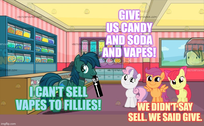 Stop it. Get some help | GIVE US CANDY AND SODA AND VAPES! I CAN'T SELL VAPES TO FILLIES! WE DIDN'T SAY SELL. WE SAID GIVE. | image tagged in robot,pony,vaping,cutie mark crusaders | made w/ Imgflip meme maker