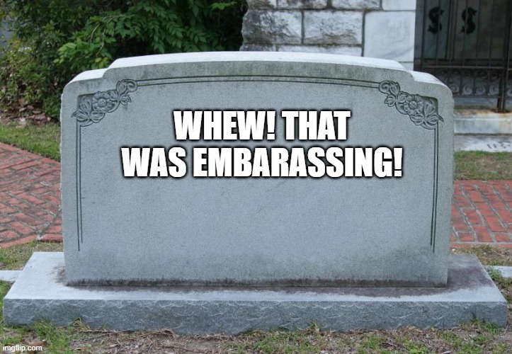 relief |  WHEW! THAT WAS EMBARASSING! | image tagged in gravestone | made w/ Imgflip meme maker