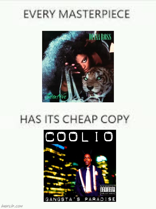 I knew Gangsta's paradise was stolen! but I finally figured where. Explains why the song creeps me out so much... | image tagged in every masterpiece has its cheap copy,80s music,cheating,spooky month,school,music | made w/ Imgflip meme maker