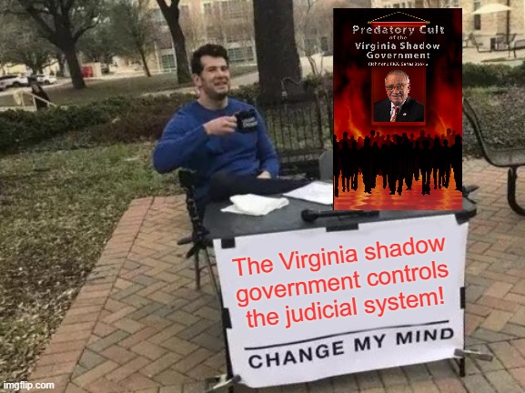 Virginia Shadow Government |  The Virginia shadow government controls the judicial system! | image tagged in memes,change my mind | made w/ Imgflip meme maker