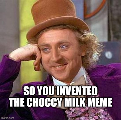 Creepy Condescending Wonka Meme | SO YOU INVENTED THE CHOCCY MILK MEME | image tagged in memes,creepy condescending wonka | made w/ Imgflip meme maker