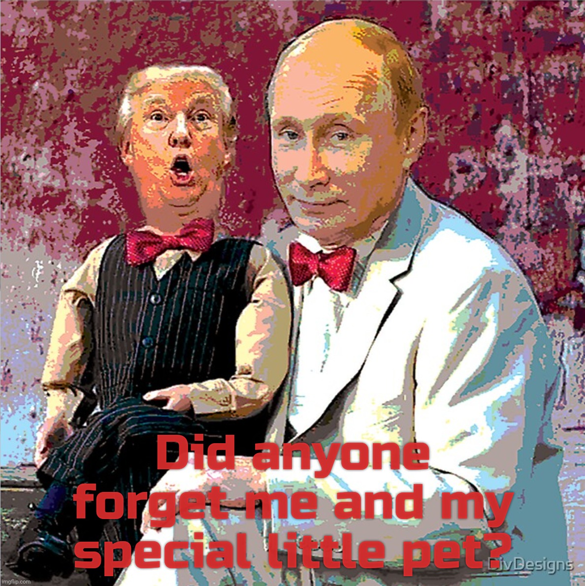 Trump Putin puppet | Did anyone forget me and my special little pet? | image tagged in trump putin puppet | made w/ Imgflip meme maker