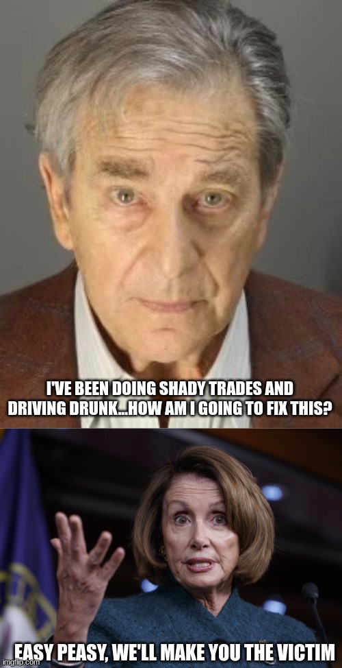 Crazy Town | I'VE BEEN DOING SHADY TRADES AND DRIVING DRUNK...HOW AM I GOING TO FIX THIS? EASY PEASY, WE'LL MAKE YOU THE VICTIM | image tagged in paul pelosi,good old nancy pelosi,conspiracy,elections | made w/ Imgflip meme maker