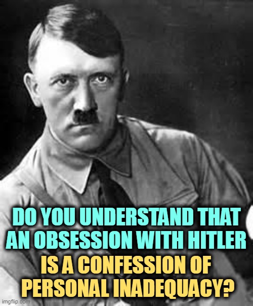 He lost the war he started, destroyed his country and killed himself. | DO YOU UNDERSTAND THAT AN OBSESSION WITH HITLER; IS A CONFESSION OF 
PERSONAL INADEQUACY? | image tagged in adolf hitler,loser,suicide | made w/ Imgflip meme maker