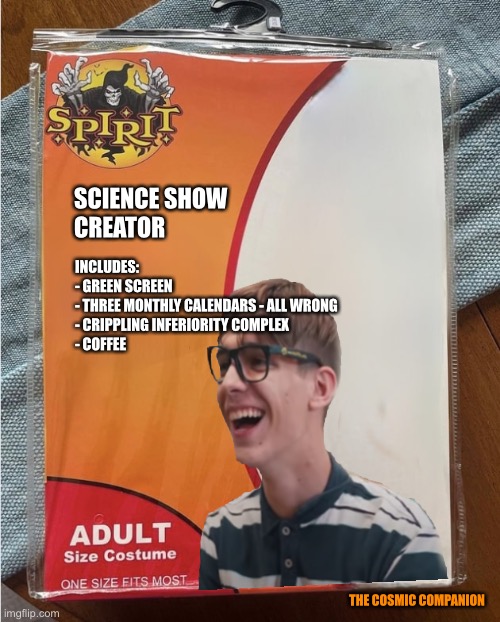 Science Show Creator Outfit | SCIENCE SHOW 
CREATOR; INCLUDES:

- GREEN SCREEN

- THREE MONTHLY CALENDARS - ALL WRONG

- CRIPPLING INFERIORITY COMPLEX

- COFFEE; THE COSMIC COMPANION | image tagged in halloween,science,geek,nerd,creator | made w/ Imgflip meme maker