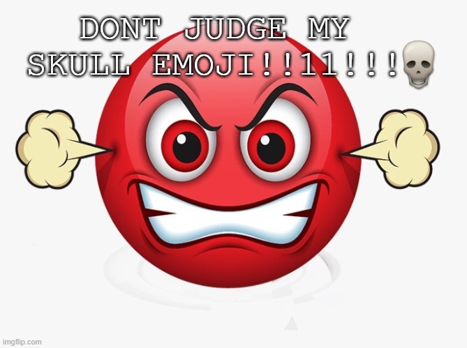 its normal idk what yall mean | DONT JUDGE MY SKULL EMOJI!!11!!! | image tagged in angry emoji | made w/ Imgflip meme maker