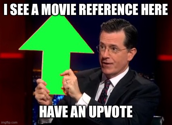 upvotes | I SEE A MOVIE REFERENCE HERE HAVE AN UPVOTE | image tagged in upvotes | made w/ Imgflip meme maker