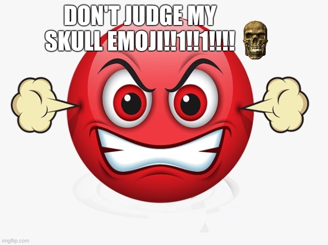 Angry emoji | DON'T JUDGE MY SKULL EMOJI!!1!!1!!!! | image tagged in angry emoji | made w/ Imgflip meme maker