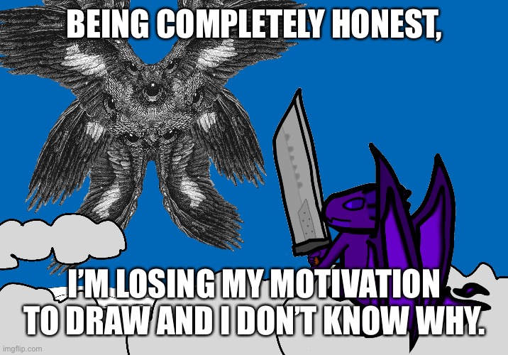 I can’t even remember to finish Jaw’s OC suggestion. | BEING COMPLETELY HONEST, I’M LOSING MY MOTIVATION TO DRAW AND I DON’T KNOW WHY. | made w/ Imgflip meme maker