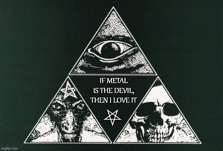The Devil's Music | IF METAL IS THE DEVIL, THEN I LOVE IT; ⛧ | image tagged in heavy metal,black metal,death metal,thrash metal,devil | made w/ Imgflip meme maker