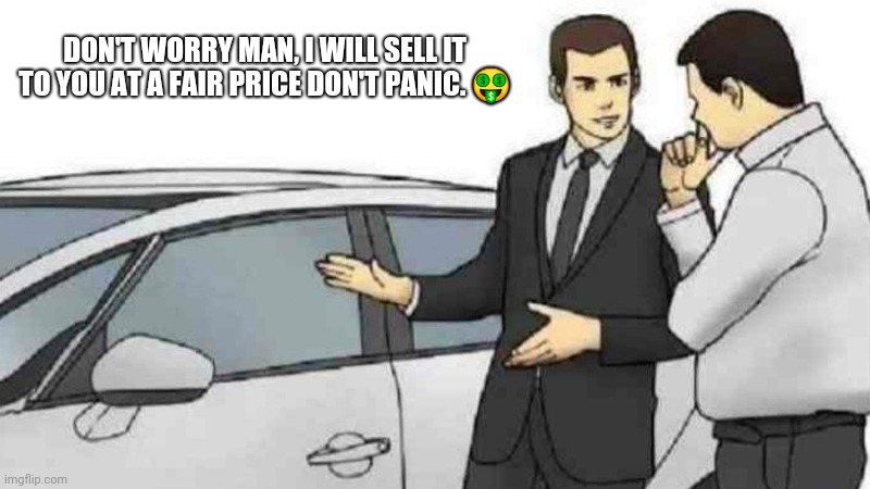 Car Salesman Slaps Roof Of Car | DON'T WORRY MAN, I WILL SELL IT TO YOU AT A FAIR PRICE DON'T PANIC. 🤑 | image tagged in memes,car salesman slaps roof of car | made w/ Imgflip meme maker