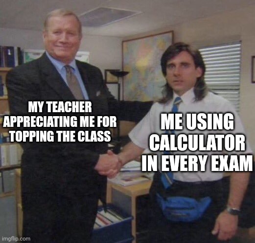 the office congratulations | MY TEACHER APPRECIATING ME FOR TOPPING THE CLASS; ME USING CALCULATOR IN EVERY EXAM | image tagged in the office congratulations | made w/ Imgflip meme maker