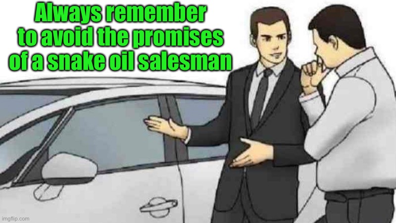 Always remember to avoid the promises of a snake oil salesman | Always remember to avoid the promises of a snake oil salesman | image tagged in memes,car salesman slaps roof of car | made w/ Imgflip meme maker