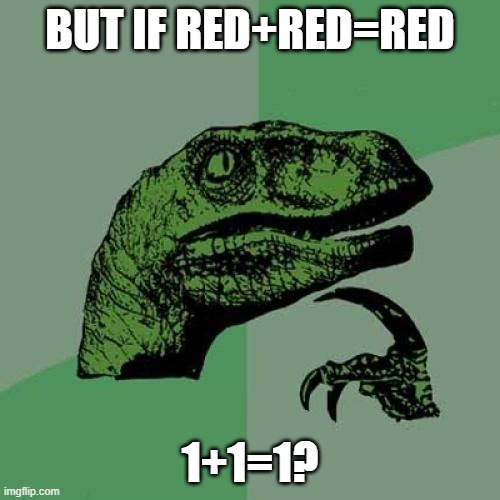 Philosoraptor Meme | BUT IF RED+RED=RED; 1+1=1? | image tagged in memes,philosoraptor | made w/ Imgflip meme maker