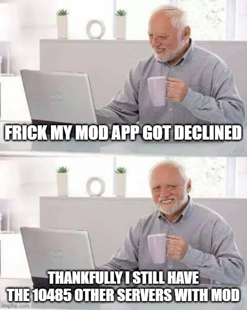 frick my mod app | FRICK MY MOD APP GOT DECLINED; THANKFULLY I STILL HAVE THE 10485 OTHER SERVERS WITH MOD | image tagged in memes,hide the pain harold | made w/ Imgflip meme maker