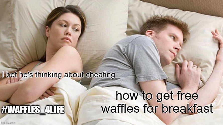 #Waffles4Life | I bet he's thinking about cheating; how to get free waffles for breakfast; #WAFFLES_4LIFE | image tagged in memes,i bet he's thinking about other women | made w/ Imgflip meme maker