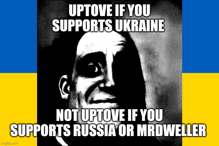 I am the only Russian who supports Ukraine | UPTOVE IF YOU SUPPORTS UKRAINE; NOT UPTOVE IF YOU SUPPORTS RUSSIA OR MRDWELLER | image tagged in ukraine | made w/ Imgflip meme maker