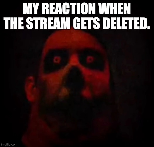 Uncanny Phase 8.95 | MY REACTION WHEN THE STREAM GETS DELETED. | image tagged in uncanny phase 8 95 | made w/ Imgflip meme maker