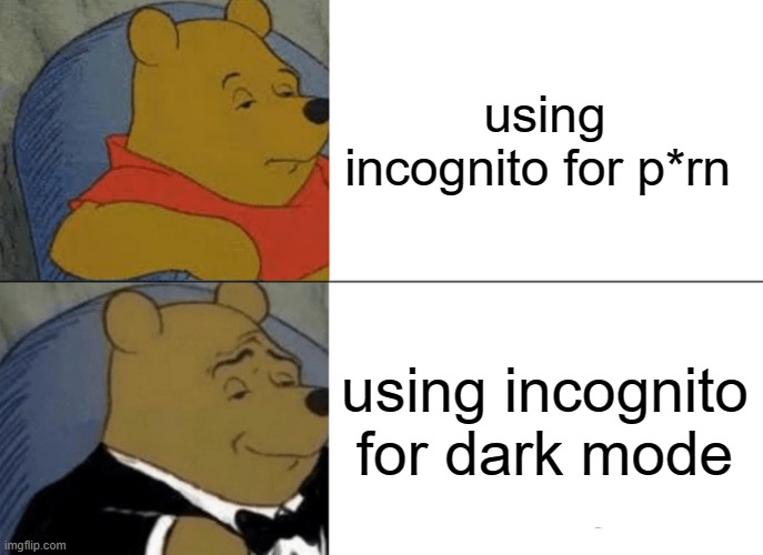 Tuxedo Winnie The Pooh | using incognito for p*rn; using incognito for dark mode | image tagged in memes,tuxedo winnie the pooh | made w/ Imgflip meme maker