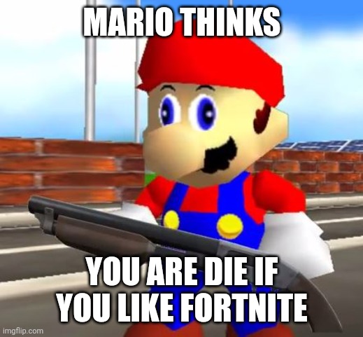 SMG4 Shotgun Mario | MARIO THINKS YOU ARE DIE IF YOU LIKE FORTNITE | image tagged in smg4 shotgun mario | made w/ Imgflip meme maker