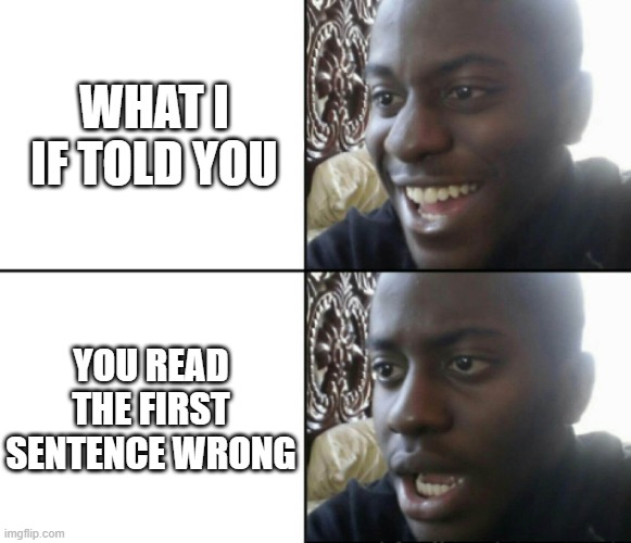what i if told you | WHAT I IF TOLD YOU; YOU READ THE FIRST SENTENCE WRONG | image tagged in happy / shock | made w/ Imgflip meme maker