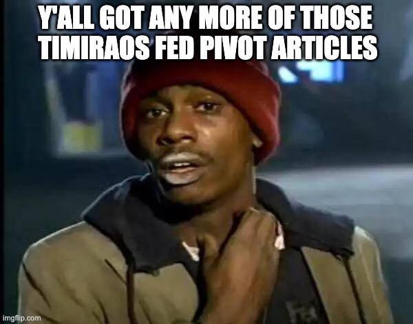 Fed Pivot | Y'ALL GOT ANY MORE OF THOSE 
TIMIRAOS FED PIVOT ARTICLES | image tagged in memes,y'all got any more of that | made w/ Imgflip meme maker