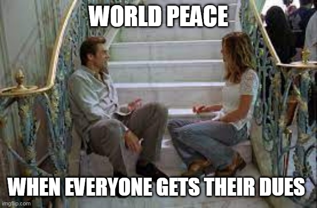 DUES | WORLD PEACE; WHEN EVERYONE GETS THEIR DUES | image tagged in dues | made w/ Imgflip meme maker