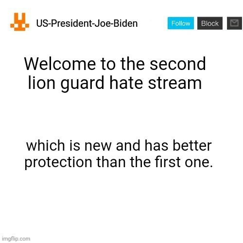 US-President-Joe-Biden announcement template orange bunny icon | Welcome to the second lion guard hate stream; which is new and has better protection than the first one. | image tagged in us-president-joe-biden announcement template orange bunny icon | made w/ Imgflip meme maker
