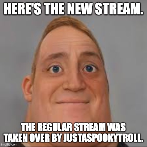 Everyone, follow this stream. | HERE'S THE NEW STREAM. THE REGULAR STREAM WAS TAKEN OVER BY JUSTASPOOKYTROLL. | image tagged in mr incredible uncanny realistic | made w/ Imgflip meme maker