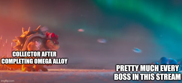 Bowser Gettting Hit By Snowballs | COLLECTOR AFTER COMPLETING OMEGA ALLOY; PRETTY MUCH EVERY BOSS IN THIS STREAM | image tagged in bowser gettting hit by snowballs | made w/ Imgflip meme maker