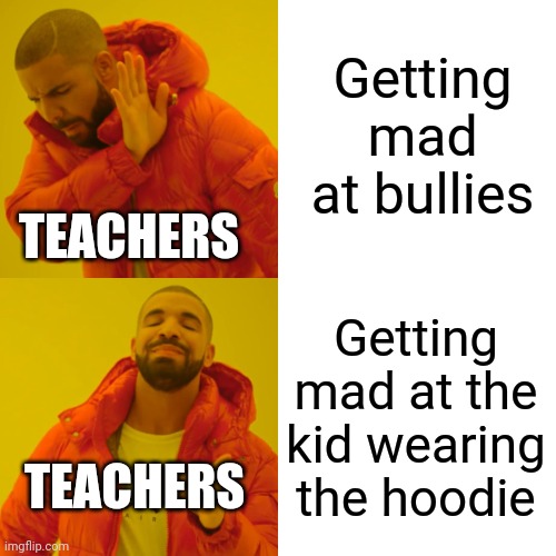 Poop | Getting mad at bullies; TEACHERS; Getting mad at the kid wearing the hoodie; TEACHERS | image tagged in memes,drake hotline bling | made w/ Imgflip meme maker