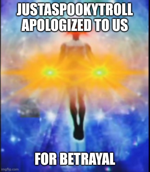 Good news | JUSTASPOOKYTROLL APOLOGIZED TO US; FOR BETRAYAL | image tagged in phase 24 v1 | made w/ Imgflip meme maker